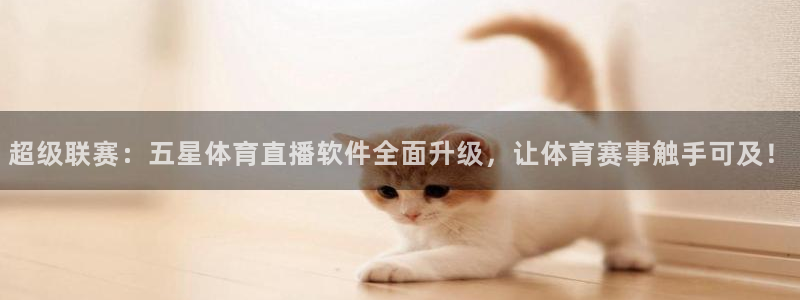 超级联赛：五星体育直播软件全面升级，让体育赛事触手可及！