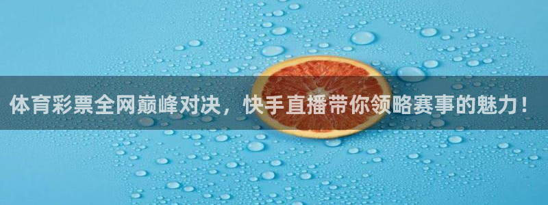 体育彩票全网巅峰对决，快手直播带你领略赛事的魅力！