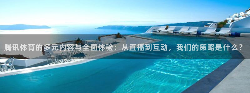 腾讯体育的多元内容与全面体验：从直播到互动，我们的策略是什么？