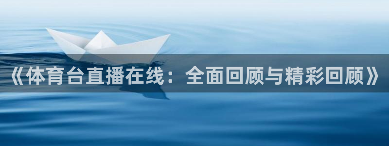 《体育台直播在线：全面回顾与精彩回顾》