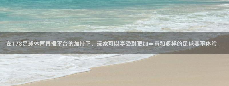 在178足球体育直播平台的加持下，玩家可以享受到更加丰富和多样的足球赛事体验。