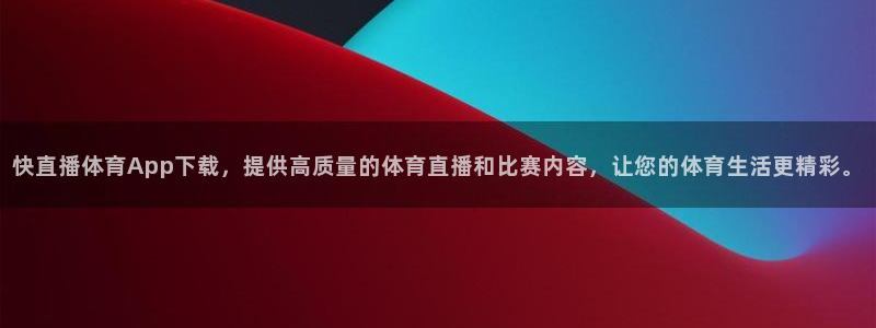 快直播体育App下载，提供高质量的体育直播和比赛内容，让您的体育生活更精彩。