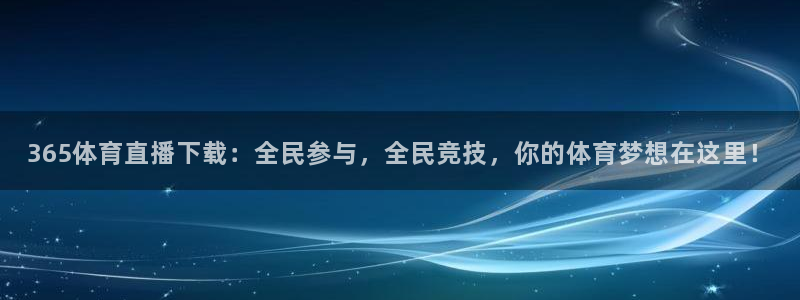 365体育直播下载：全民参与，全民竞技，你的体育梦想在这里！