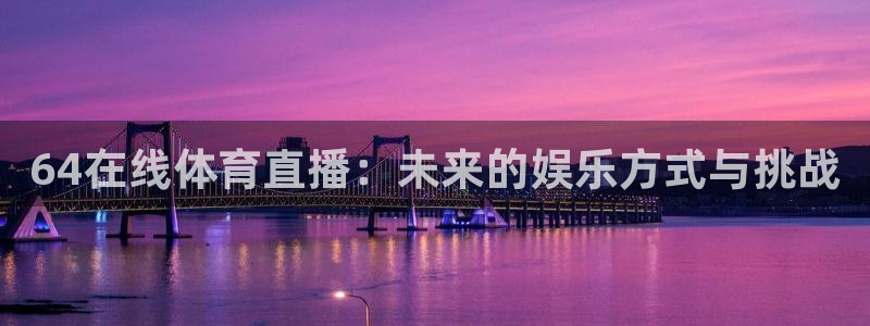 64在线体育直播：未来的娱乐方式与挑战
