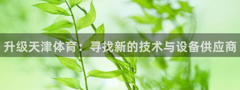 升级天津体育：寻找新的技术与设备供应商