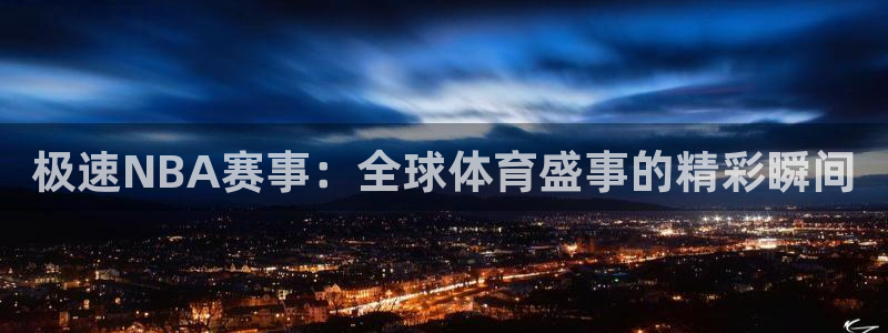 极速NBA赛事：全球体育盛事的精彩瞬间