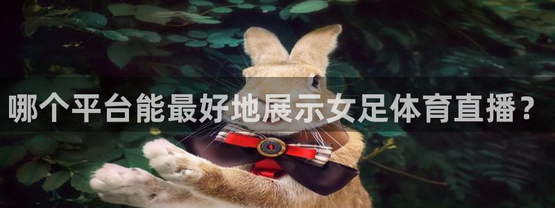 哪个平台能最好地展示女足体育直播？