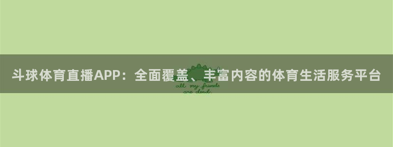 斗球体育直播APP：全面覆盖、丰富内容的体育生活服务平台