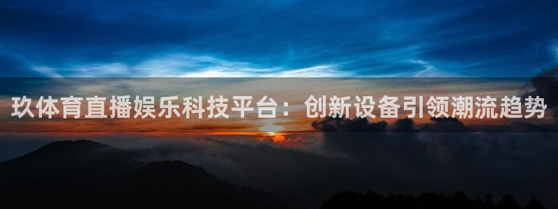 玖体育直播娱乐科技平台：创新设备引领潮流趋势